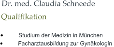 Dr. med. Claudia Schneede Qualifikation  •	Studium der Medizin in München •	Facharztausbildung zur Gynäkologin